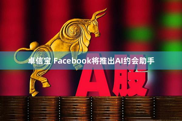 卓信宝 Facebook将推出AI约会助手
